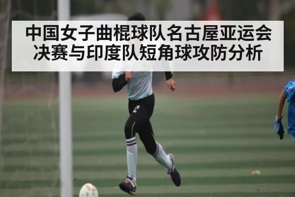 中国女子曲棍球队名古屋亚运会决赛与印度队短角球攻防分析
